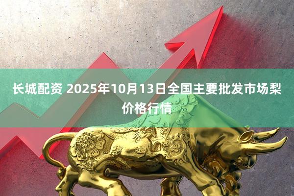 长城配资 2025年10月13日全国主要批发市场梨价格行情