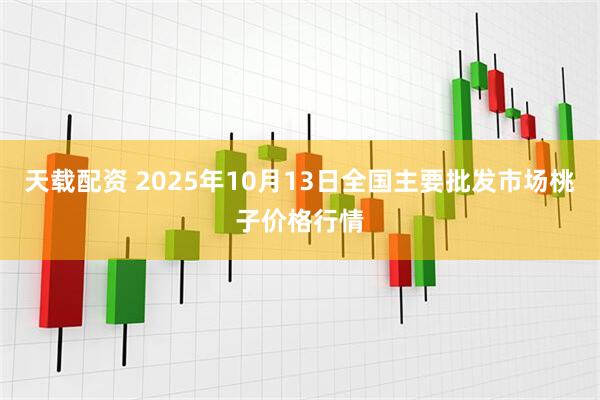 天载配资 2025年10月13日全国主要批发市场桃子价格行情