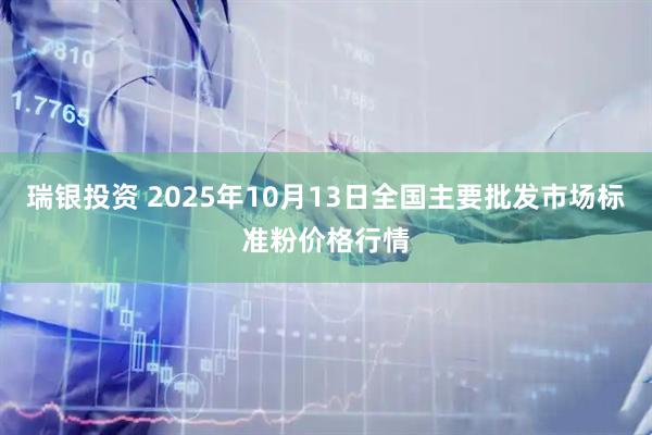 瑞银投资 2025年10月13日全国主要批发市场标准粉价格行情