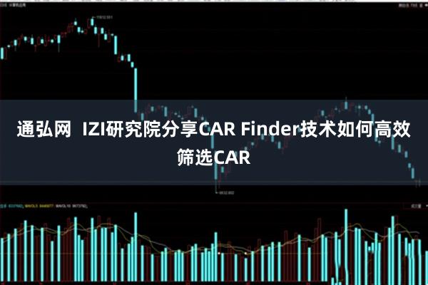 通弘网  IZI研究院分享CAR Finder技术如何高效筛选CAR
