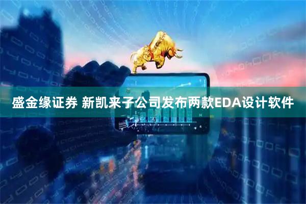 盛金缘证券 新凯来子公司发布两款EDA设计软件