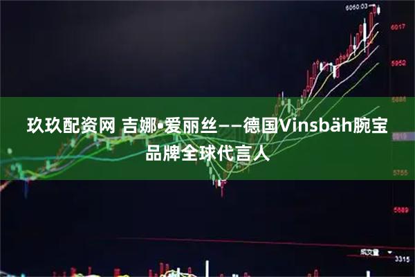 玖玖配资网 吉娜•爱丽丝——德国Vinsbäh腕宝品牌全球代言人