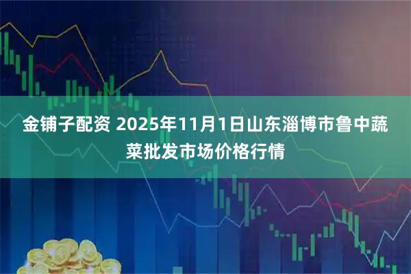 金铺子配资 2025年11月1日山东淄博市鲁中蔬菜批发市场价格行情