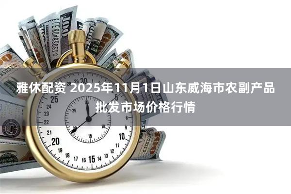 雅休配资 2025年11月1日山东威海市农副产品批发市场价格行情