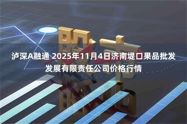 泸深A融通 2025年11月4日济南堤口果品批发发展有限责任公司价格行情