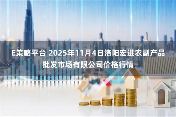 E策略平台 2025年11月4日洛阳宏进农副产品批发市场有限公司价格行情