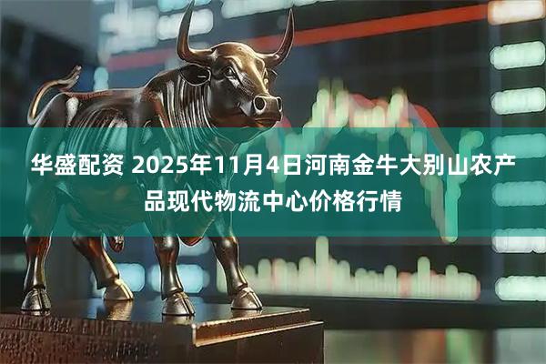 华盛配资 2025年11月4日河南金牛大别山农产品现代物流中心价格行情