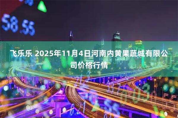飞乐乐 2025年11月4日河南内黄果蔬城有限公司价格行情