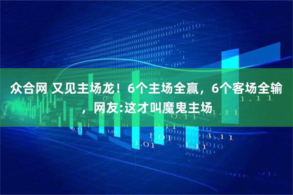 众合网 又见主场龙！6个主场全赢，6个客场全输，网友:这才叫魔鬼主场