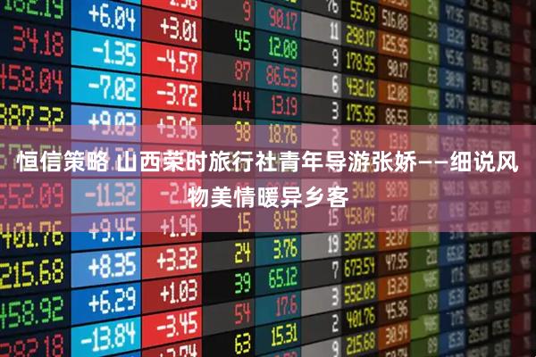 恒信策略 山西荣时旅行社青年导游张娇——细说风物美情暖异乡客