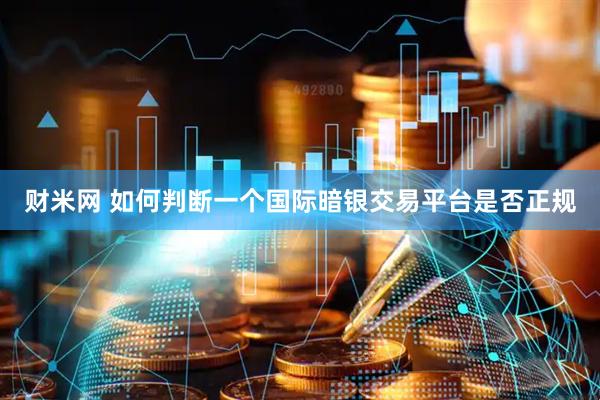 财米网 如何判断一个国际暗银交易平台是否正规